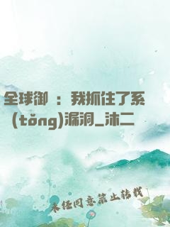 全球御獸：我抓住了系統(tǒng)漏洞