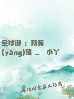 全球御獸：我有無數養(yǎng)殖場