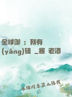 全球御獸：我有無數養(yǎng)殖場