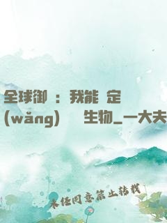 全球御獸：我能鑒定網(wǎng)絡熱門生物