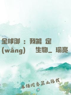 全球御獸：我能鑒定網(wǎng)絡熱門生物