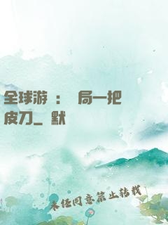 全球游戲：開局一把剝皮刀