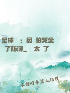 全球異變：因為怕死全點了防御