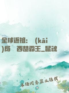 全球返祖：開(kāi)局選擇西楚霸王