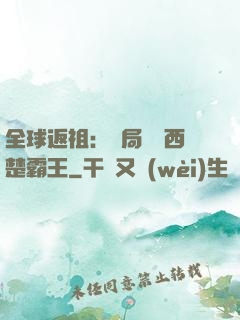 全球返祖：開局選擇西楚霸王