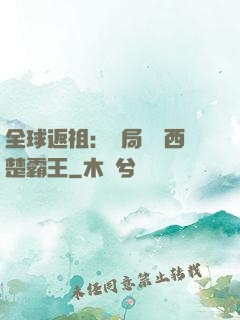 全球返祖：開局選擇西楚霸王