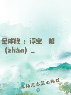 全球降臨：浮空島無限戰(zhàn)爭
