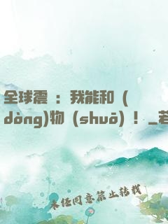全球震驚：我能和動(dòng)物說(shuō)話！