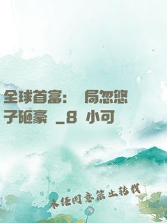 全球首富：開局忽悠兒子砸豪車