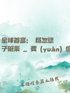 全球首富：開局忽悠兒子砸豪車