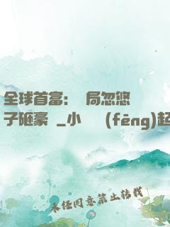 全球首富：開局忽悠兒子砸豪車