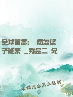 全球首富：開局忽悠兒子砸豪車