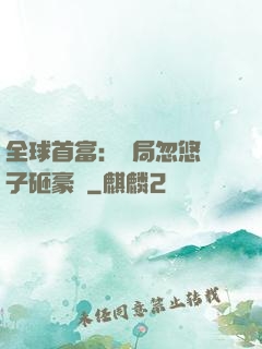 全球首富：開局忽悠兒子砸豪車