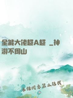 全能大佬超A超颯