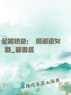 全能奶爸：開局邂逅女總裁