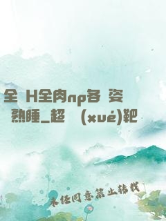 全黃H全肉np各種姿勢熟睡