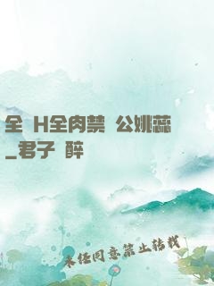 全黃H全肉禁亂公姚蕊