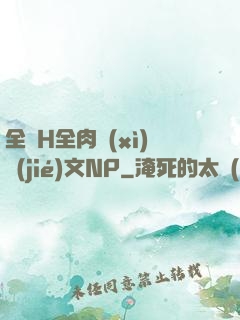 全黃H全肉細(xì)節(jié)文NP