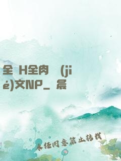 全黃H全肉細節(jié)文NP