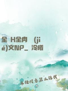 全黃H全肉細節(jié)文NP