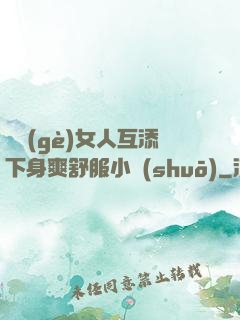 兩個(gè)女人互添下身爽舒服小說(shuō)