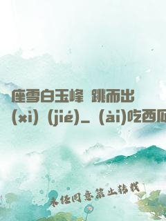 兩座雪白玉峰彈跳而出細(xì)節(jié)