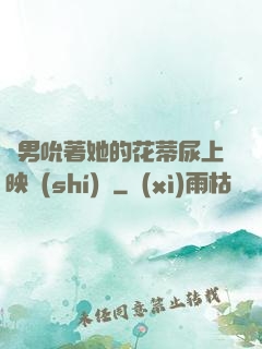 兩男吮著她的花蒂尿上映時(shí)間