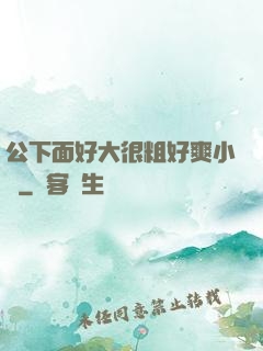 公下面好大很粗好爽小說