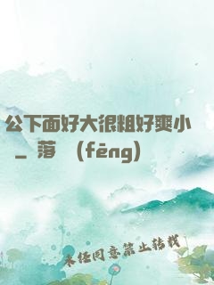 公下面好大很粗好爽小說