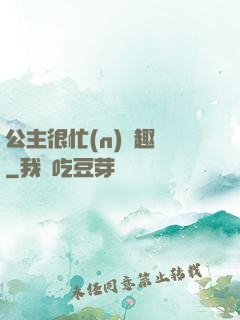 公主很忙(n)筆趣閣