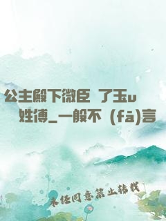 公主殿下微臣饞了玉u駙馬姓傅