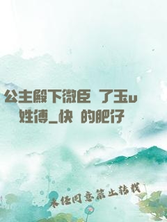 公主殿下微臣饞了玉u駙馬姓傅