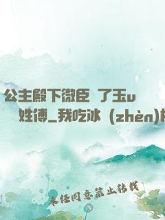 公主殿下微臣饞了玉u駙馬姓傅