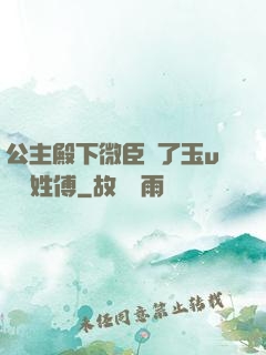 公主殿下微臣饞了玉u駙馬姓傅