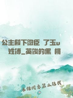 公主殿下微臣饞了玉u駙馬姓傅