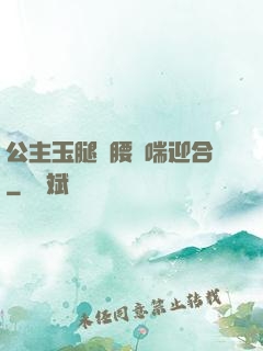 公主玉腿纏腰嬌喘迎合