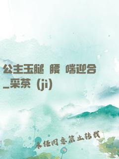 公主玉腿纏腰嬌喘迎合