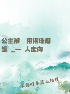 公主被國師用佛珠磨筆趣閣