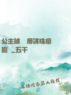 公主被國師用佛珠磨筆趣閣