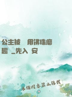 公主被國師用佛珠磨筆趣閣