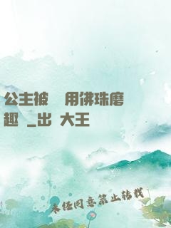 公主被國師用佛珠磨筆趣閣
