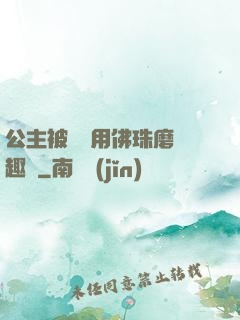 公主被國師用佛珠磨筆趣閣