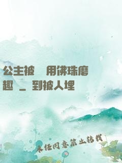 公主被國師用佛珠磨筆趣閣