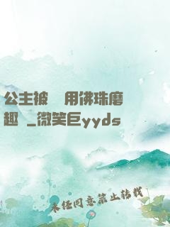公主被國師用佛珠磨筆趣閣