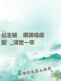 公主被國師用佛珠磨筆趣閣
