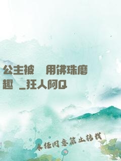 公主被國師用佛珠磨筆趣閣