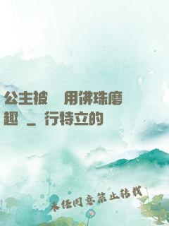 公主被國師用佛珠磨筆趣閣