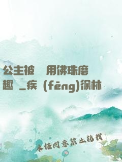 公主被國師用佛珠磨筆趣閣