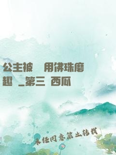 公主被國師用佛珠磨筆趣閣