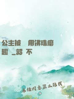 公主被國師用佛珠磨筆趣閣